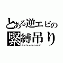 とある逆エビの緊縛吊り（♂ヌプチャパおじさん♂）