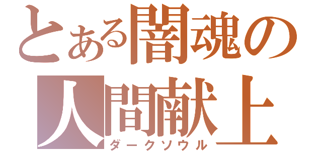 とある闇魂の人間献上（ダークソウル）