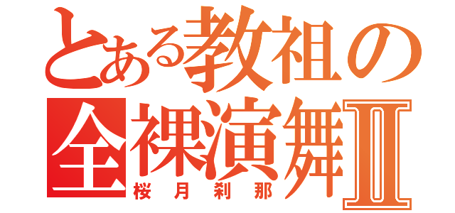 とある教祖の全裸演舞Ⅱ（桜月刹那）