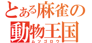 とある麻雀の動物王国（ムツゴロウ）