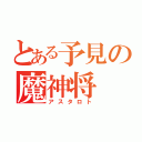 とある予見の魔神将（アスタロト）