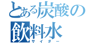 とある炭酸の飲料水（サイダー）