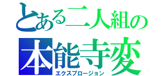 とある二人組の本能寺変（エクスプロージョン）