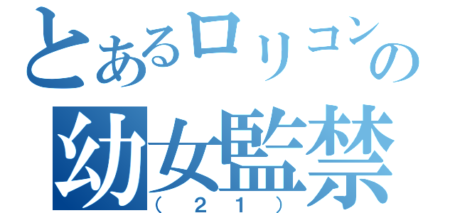 とあるロリコンの幼女監禁（（２１））