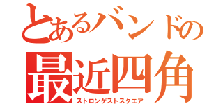 とあるバンドの最近四角（ストロンゲストスクエア）