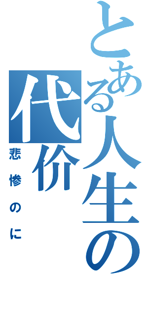 とある人生の代价（悲惨のに）