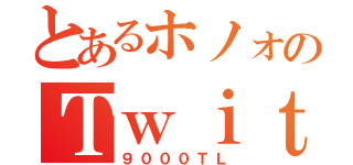 とあるホノォのＴｗｉｔｔｅｒ（９０００ＴＬ）