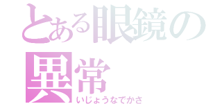 とある眼鏡の異常（いじょうなでかさ）