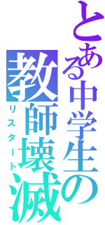 とある中学生の教師壊滅（リスタート）