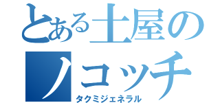 とある土屋のノコッチ天国（タクミジェネラル）