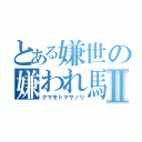 とある嫌世の嫌われ馬鹿Ⅱ（クマモトマサノリ）