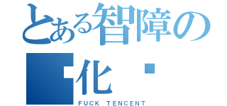 とある智障の马化腾（ＦＵＣＫ ＴＥＮＣＥＮＴ）