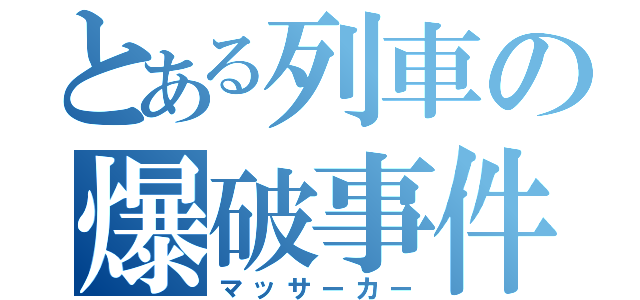 とある列車の爆破事件（マッサーカー）
