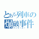 とある列車の爆破事件（マッサーカー）