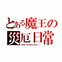 とある魔王の災厄日常（あんなに＊＊＊されちゃうなんて！！）