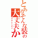 とあるそんな装備の大丈夫か？（エルシャダイ）