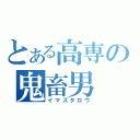 とある高専の鬼畜男（イマズタロウ）