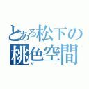 とある松下の桃色空間（ザ・）