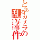 とあるカメラの乱写事件（もっと笑いなよ）