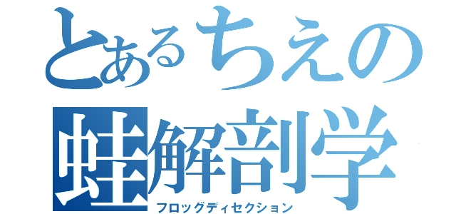 とあるちえの蛙解剖学（フロッグディセクション）