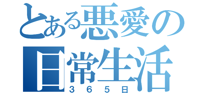 とある悪愛の日常生活（３６５日）