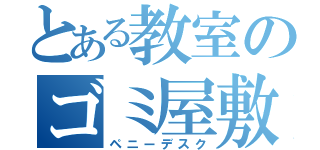 とある教室のゴミ屋敷（ペニーデスク）