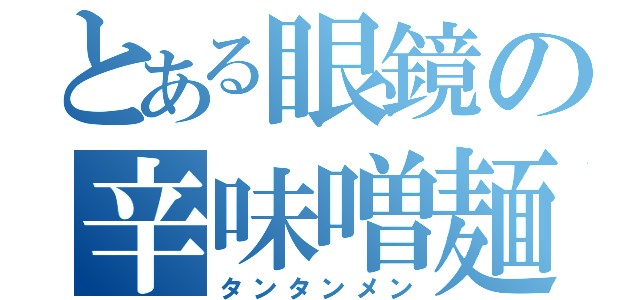 とある眼鏡の辛味噌麺（タンタンメン）