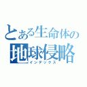 とある生命体の地球侵略（インデックス）