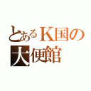 とあるＫ国の大便館（）