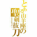 とある山羊座の聖剣抜刀（エクスカリバー）