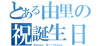 とある由里の祝誕生日（Ｈａｐｐｙ Ｂｉｒｔｈｄａｙ）