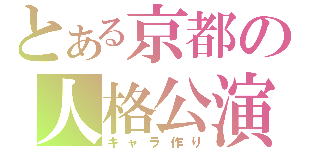 とある京都の人格公演（キャラ作り）