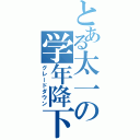 とある太一の学年降下（グレードダウン）