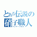 とある伝説の硝子職人（ハンマーブロス）