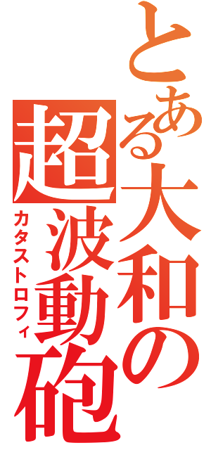 とある大和の超波動砲（カタストロフィ）