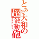 とある大和の超波動砲（カタストロフィ）