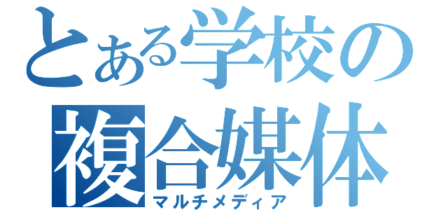 とある学校の複合媒体部（マルチメディア）