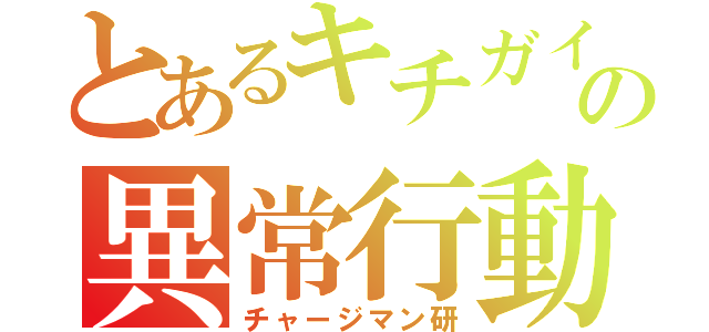 とあるキチガイの異常行動（チャージマン研）