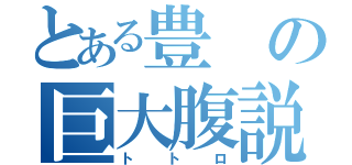 とある豊の巨大腹説（トトロ）