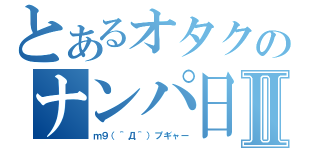 とあるオタクのナンパ日記Ⅱ（ｍ９（＾Д＾）プギャー）