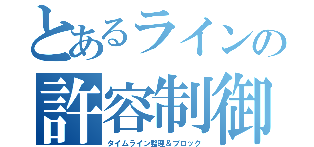 とあるラインの許容制御（タイムライン整理＆ブロック）