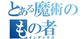 とある魔術のもの者（インデックス）