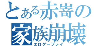 とある赤嵜の家族崩壊（エロゲープレイ）