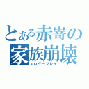 とある赤嵜の家族崩壊（エロゲープレイ）