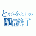 とあるふぇいの配信終了（またよろしくね）