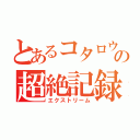 とあるコタロウの超絶記録（エクストリーム）