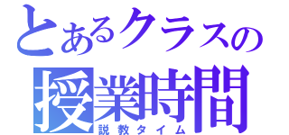 とあるクラスの授業時間（説教タイム）