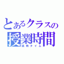 とあるクラスの授業時間（説教タイム）