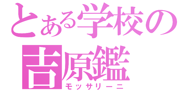 とある学校の吉原鑑（モッサリーニ）