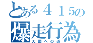 とある４１５の爆走行為（天国への道）